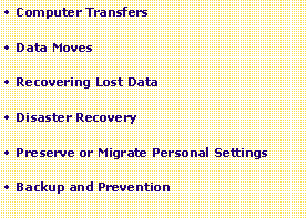 Text Box: Computer TransfersData MovesRecovering Lost DataDisaster RecoveryPreserve or Migrate Personal SettingsBackup and Prevention